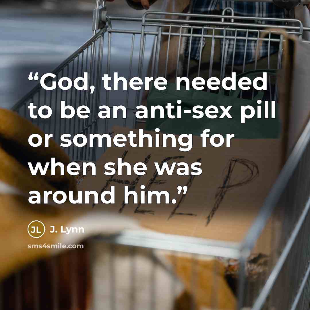 “God, there needed to be an anti-sex pill or something for when she was around him.” quote by J. Lynn