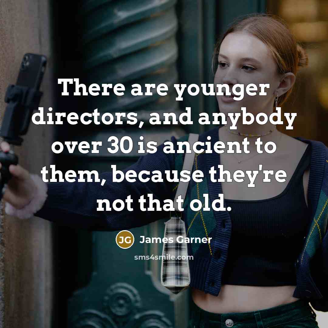 “There are younger directors, and anybody over 30 is ancient…” quote by James Garner