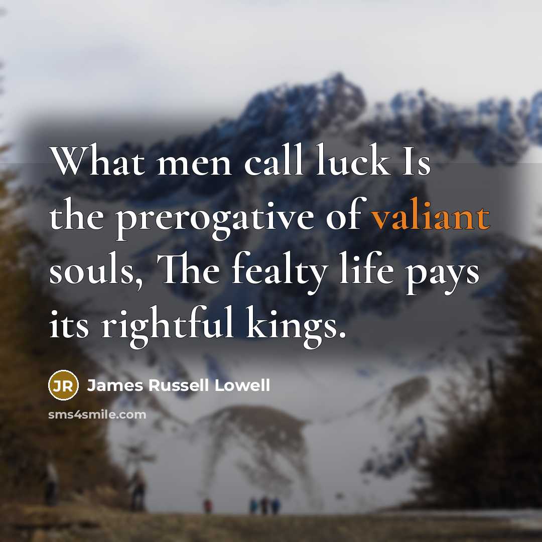 “What men call luck Is the prerogative of valiant souls,…” quote by James Russell Lowell