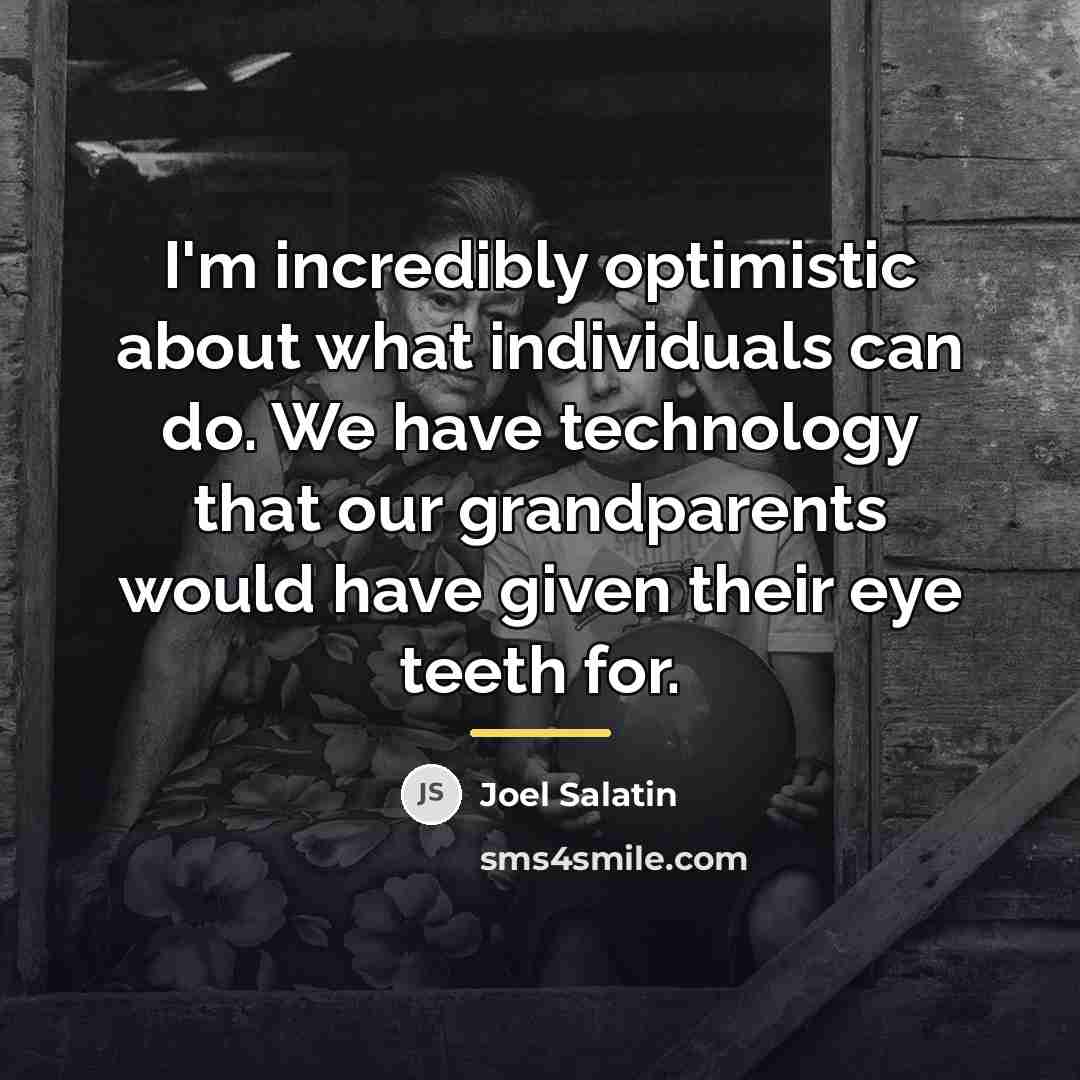 “I'm incredibly optimistic about what individuals can do. We have…” quote by Joel Salatin