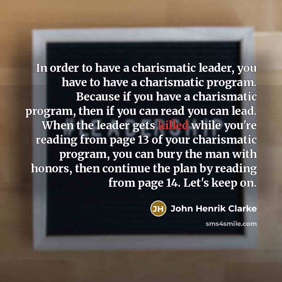 “In order to have a charismatic leader, you have to…” quote by John Henrik Clarke