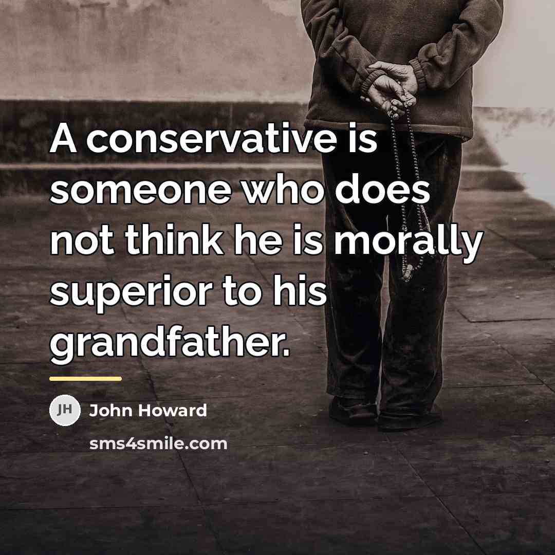 “A conservative is someone who does not think he is…” quote by John Howard