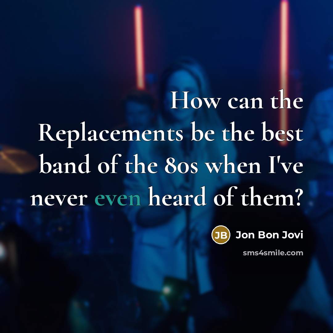 “How can the Replacements be the best band of the…” quote by Jon Bon Jovi