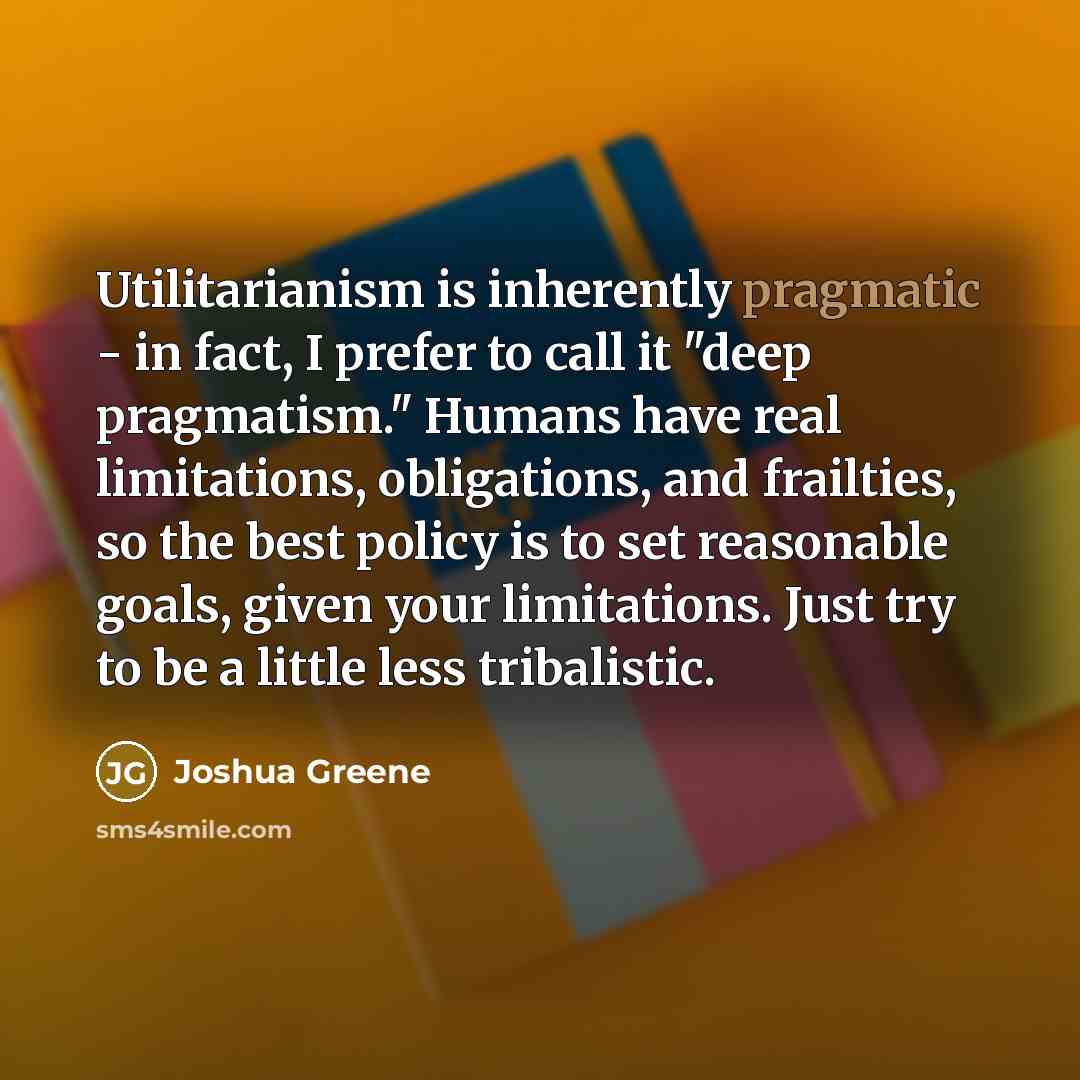 “Utilitarianism is inherently pragmatic - in fact, I prefer to…” quote by Joshua Greene