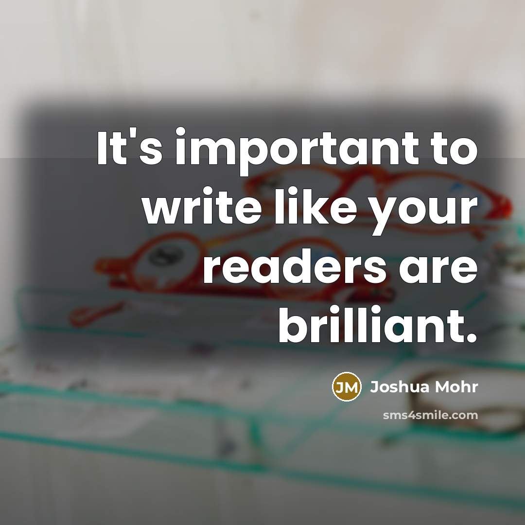 “It's important to write like your readers are brilliant.…” quote by Joshua Mohr