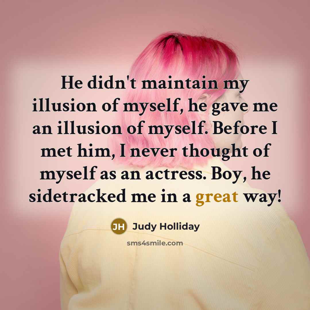 “He didn't maintain my illusion of myself, he gave me…” quote by Judy Holliday