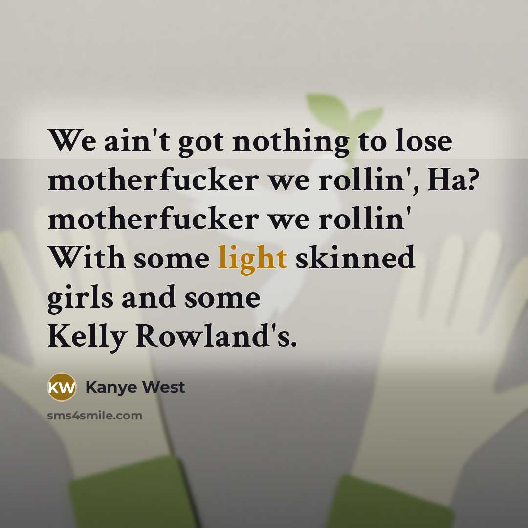 “We ain't got nothing to lose motherfucker we rollin', Ha?…” quote by Kanye West
