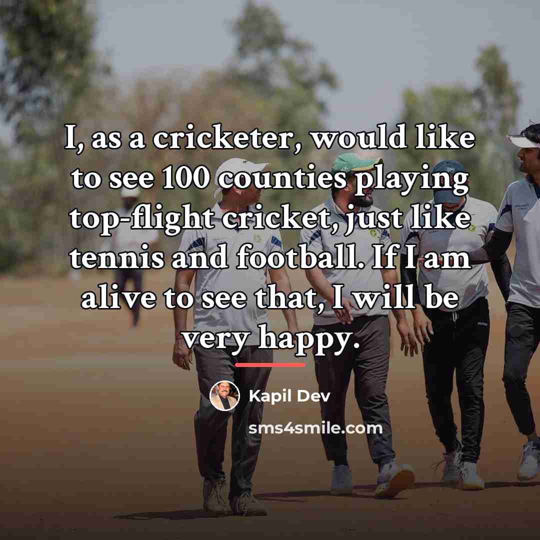 “I, as a cricketer, would like to see 100 counties…” quote by Kapil Dev
