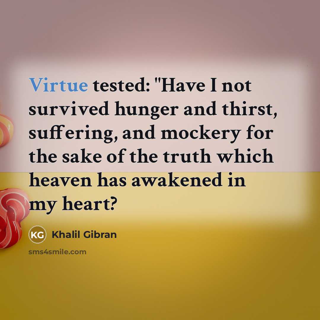 “Virtue tested: "Have I not survived hunger and thirst, suffering,…” quote by Khalil Gibran
