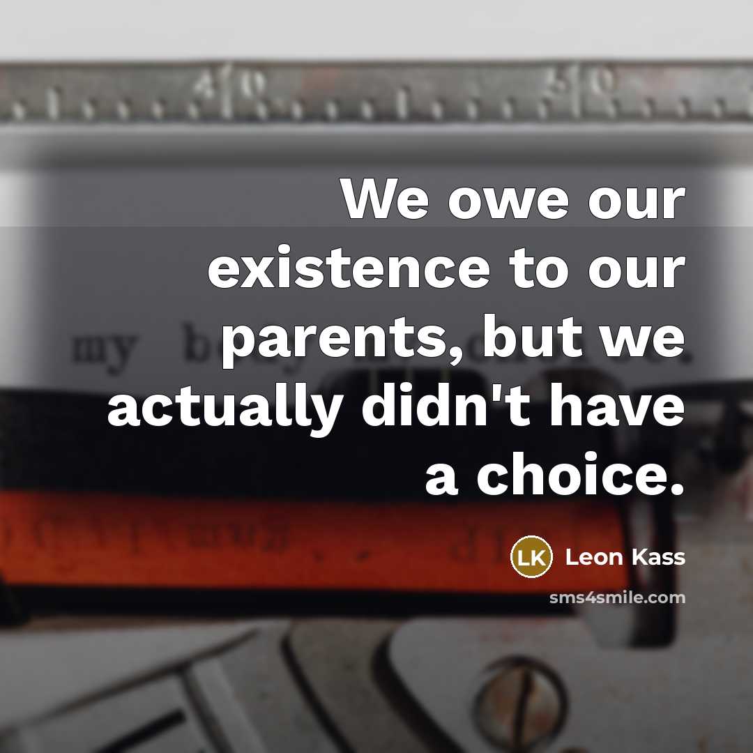 “We owe our existence to our parents, but we actually…” quote by Leon Kass