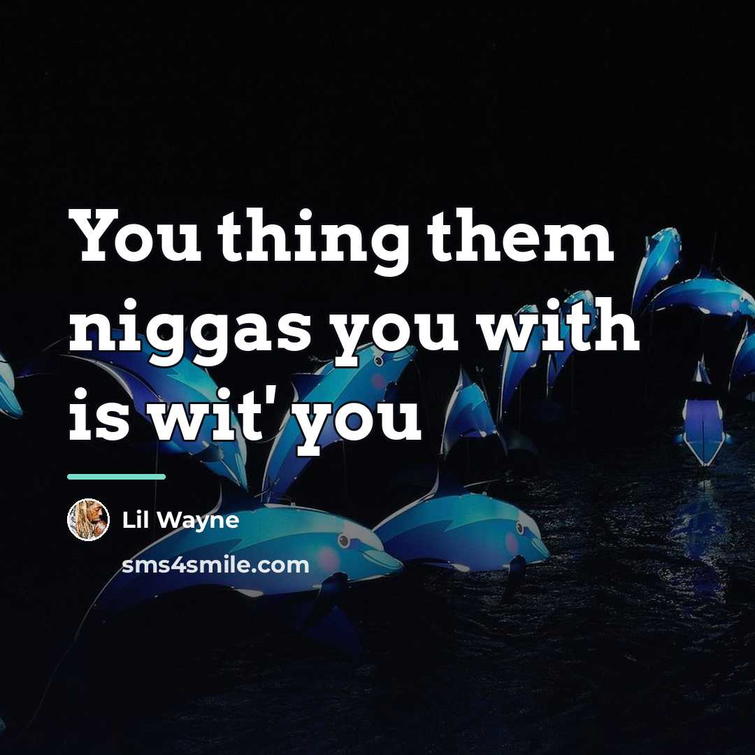 “You thing them niggas you with is wit' you…” quote by Lil Wayne