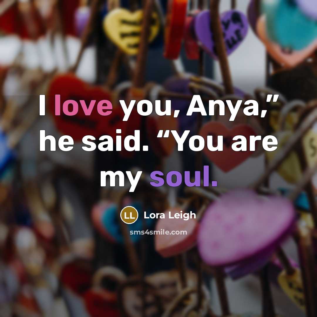 “I love you, Anya,” he said. “You are my soul.…” quote by Lora Leigh