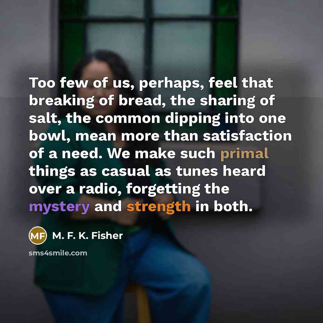 “Too few of us, perhaps, feel that breaking of bread,…” quote by M. F. K. Fisher