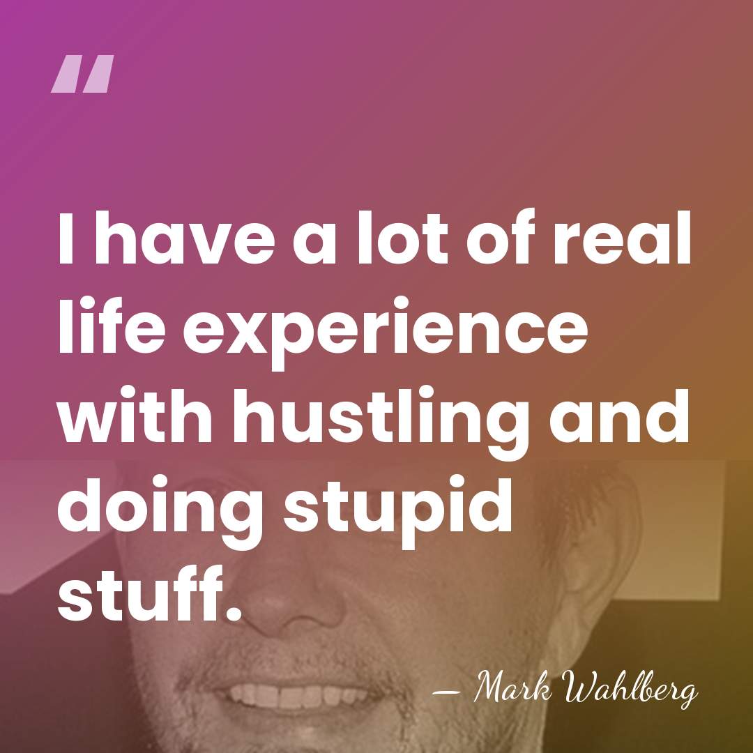I have a lot of real life experience with hustling and doing&hellip; - Mark Wahlberg