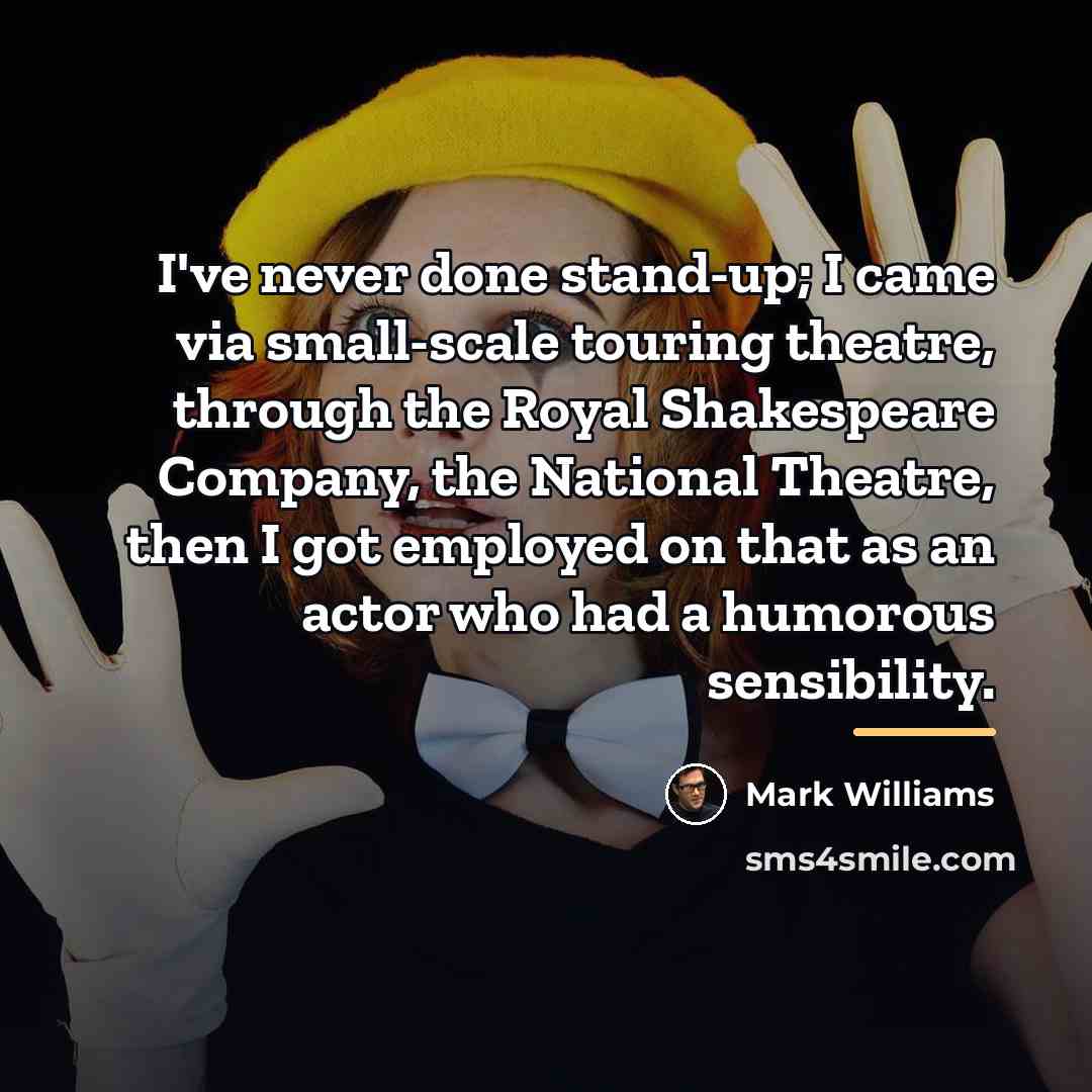 “I've never done stand-up; I came via small-scale touring theatre,…” quote by Mark Williams