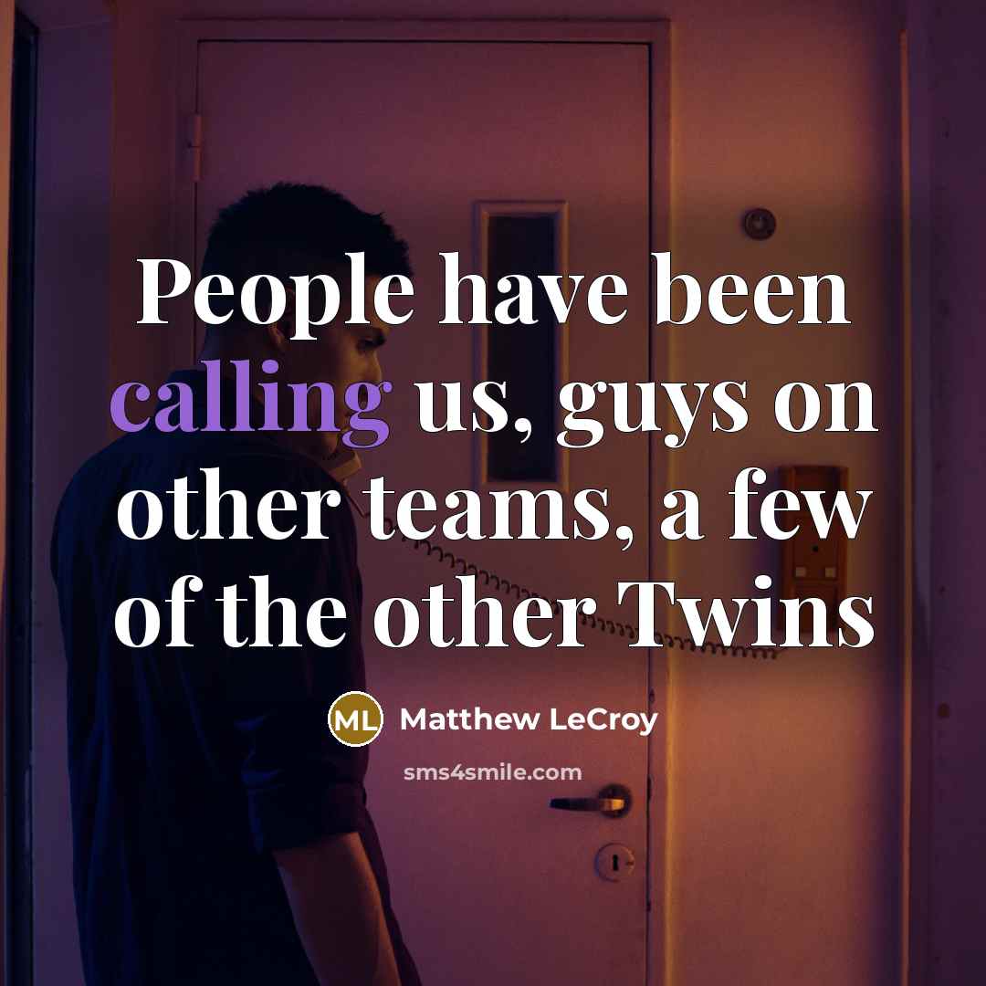 “People have been calling us, guys on other teams, a few of the other Twins” quote by Matthew LeCroy