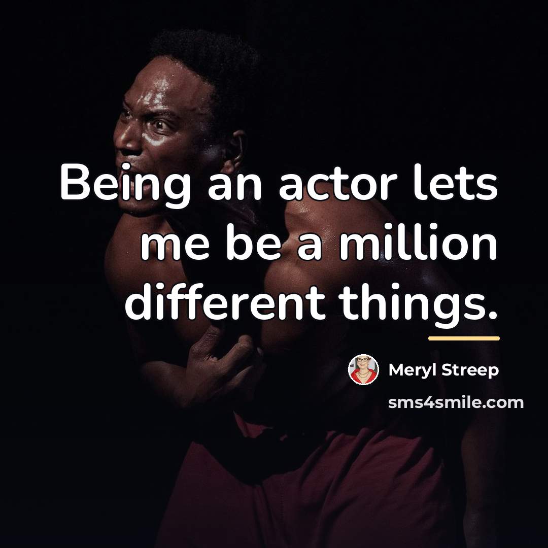 “Being an actor lets me be a million different things.…” quote by Meryl Streep