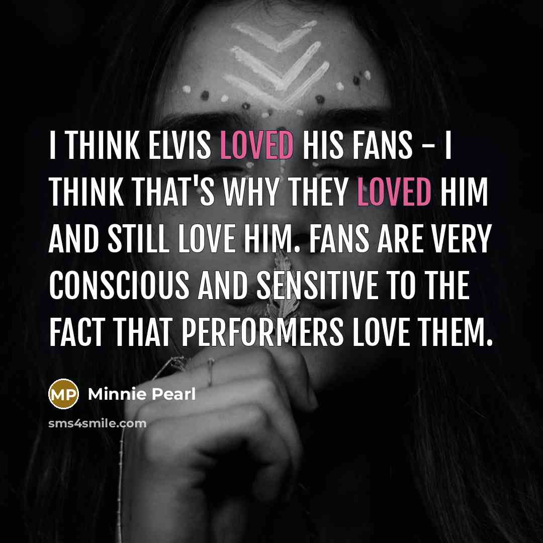 “I think Elvis loved his fans - I think that's…” quote by Minnie Pearl