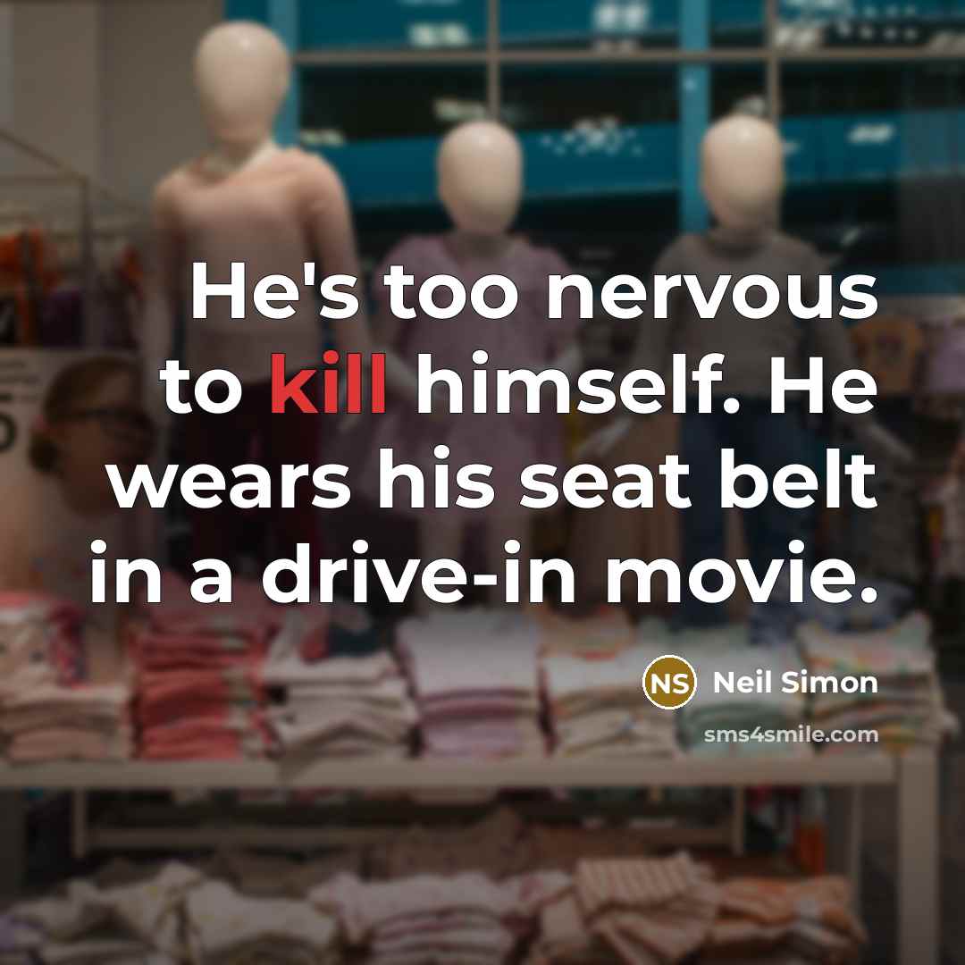 “He's too nervous to kill himself. He wears his seat…” quote by Neil Simon