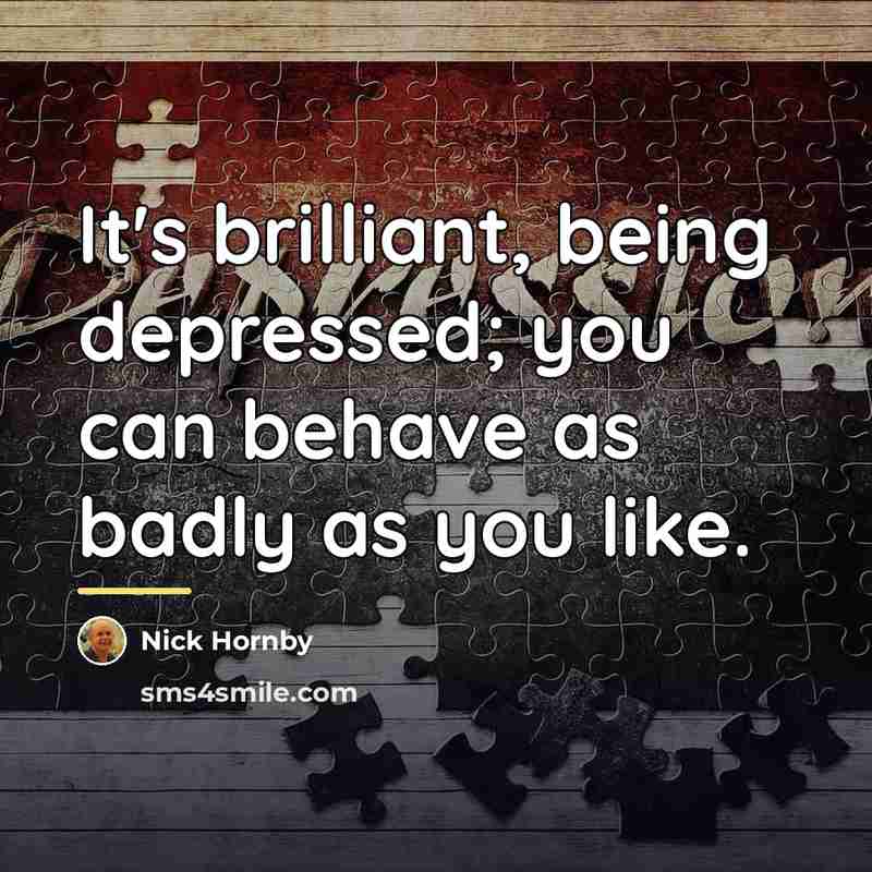 “It's brilliant, being depressed; you can behave as badly as…” quote by Nick Hornby