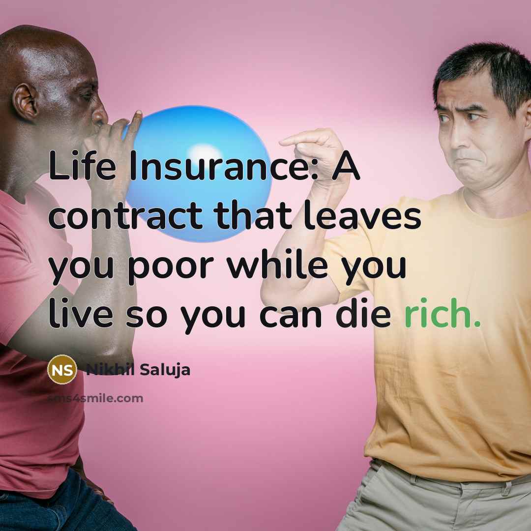 “Life Insurance: A contract that leaves you poor while you live so you can die rich.” quote by Nikhil Saluja