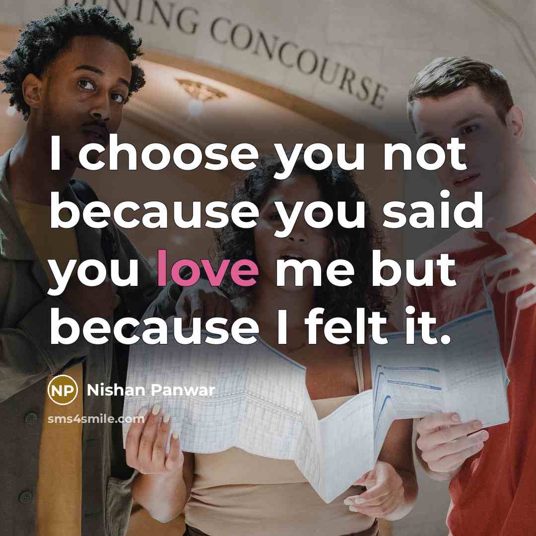 “I choose you not because you said you love me but because I felt it.” quote by Nishan Panwar