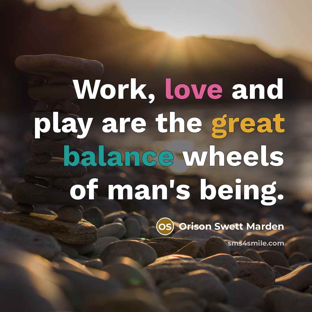 “Work, love and play are the great balance wheels of…” quote by Orison Swett Marden
