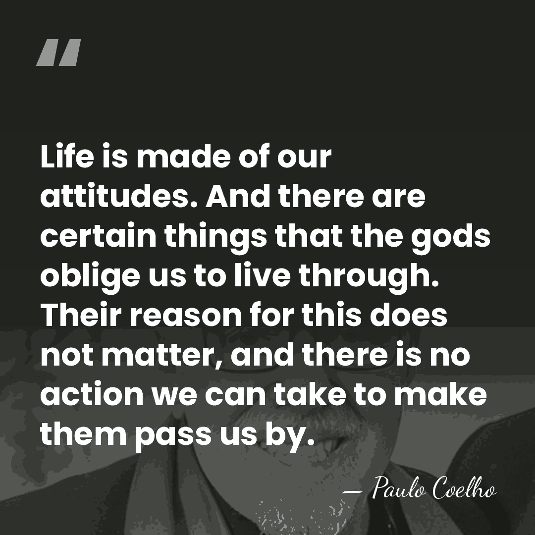 Life is made of our attitudes. And there are certain things that&hellip; - Paulo Coelho