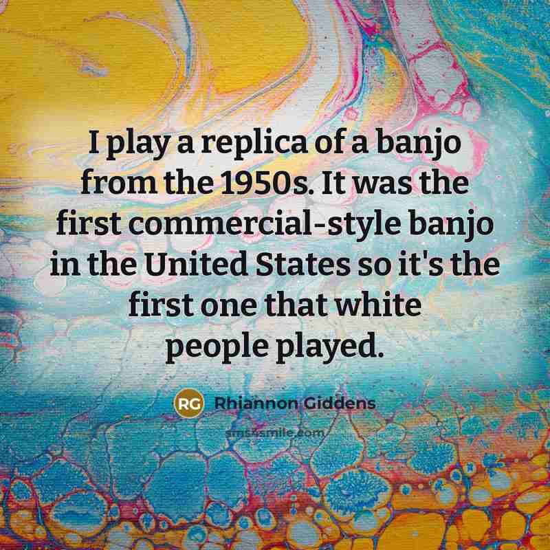 “I play a replica of a banjo from the 1950s.…” quote by Rhiannon Giddens