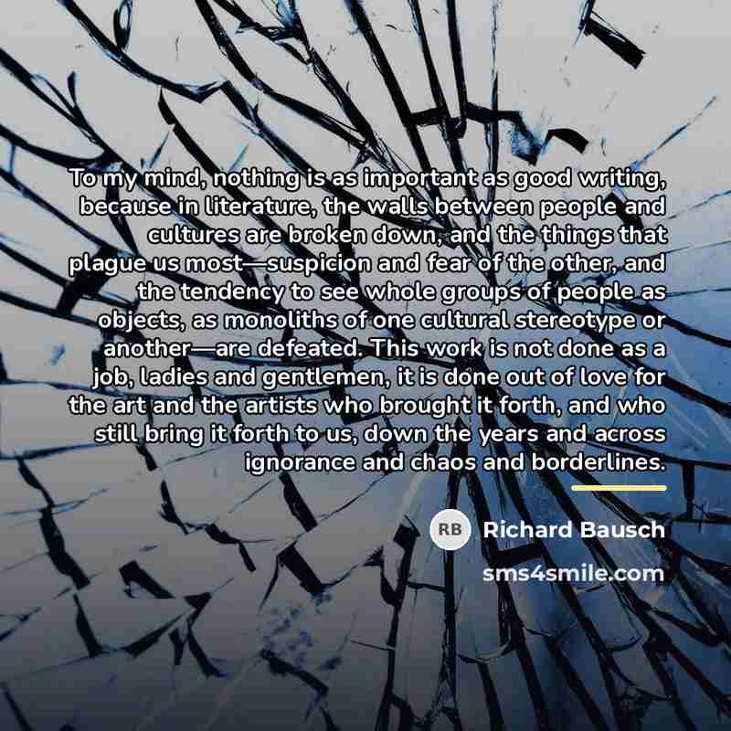 “To my mind, nothing is as important as good writing,…” quote by Richard Bausch
