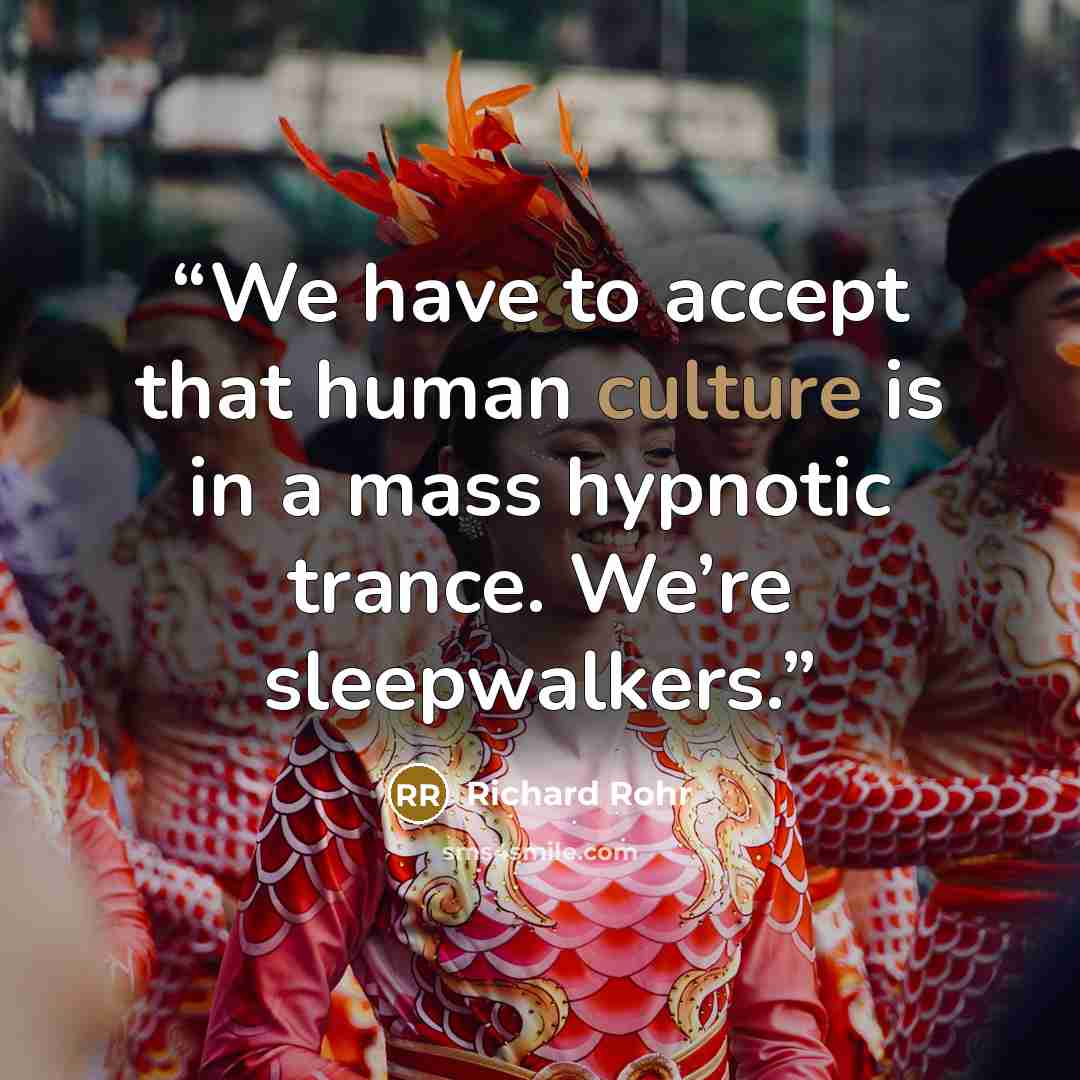“We have to accept that human culture is in a mass hypnotic trance. We’re sleepwalkers.” quote by Richard Rohr