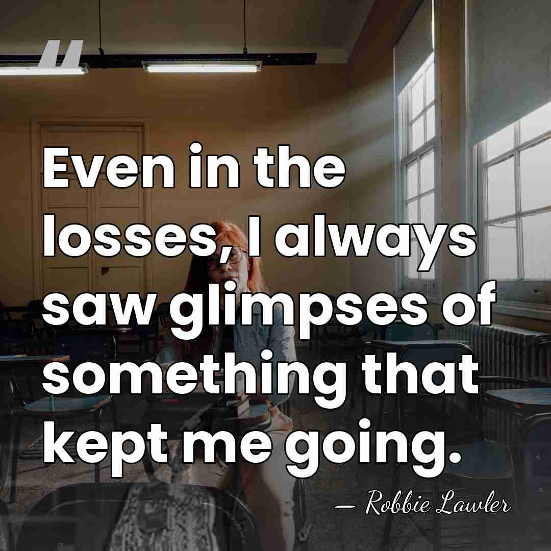 Even in the losses, I always saw glimpses of something that kept&hellip; - Robbie Lawler