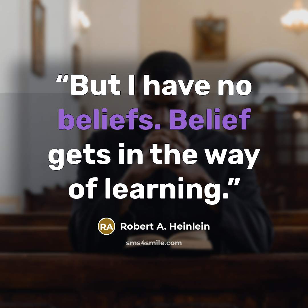 “But I have no beliefs. Belief gets in the way of learning.” quote by Robert A. Heinlein