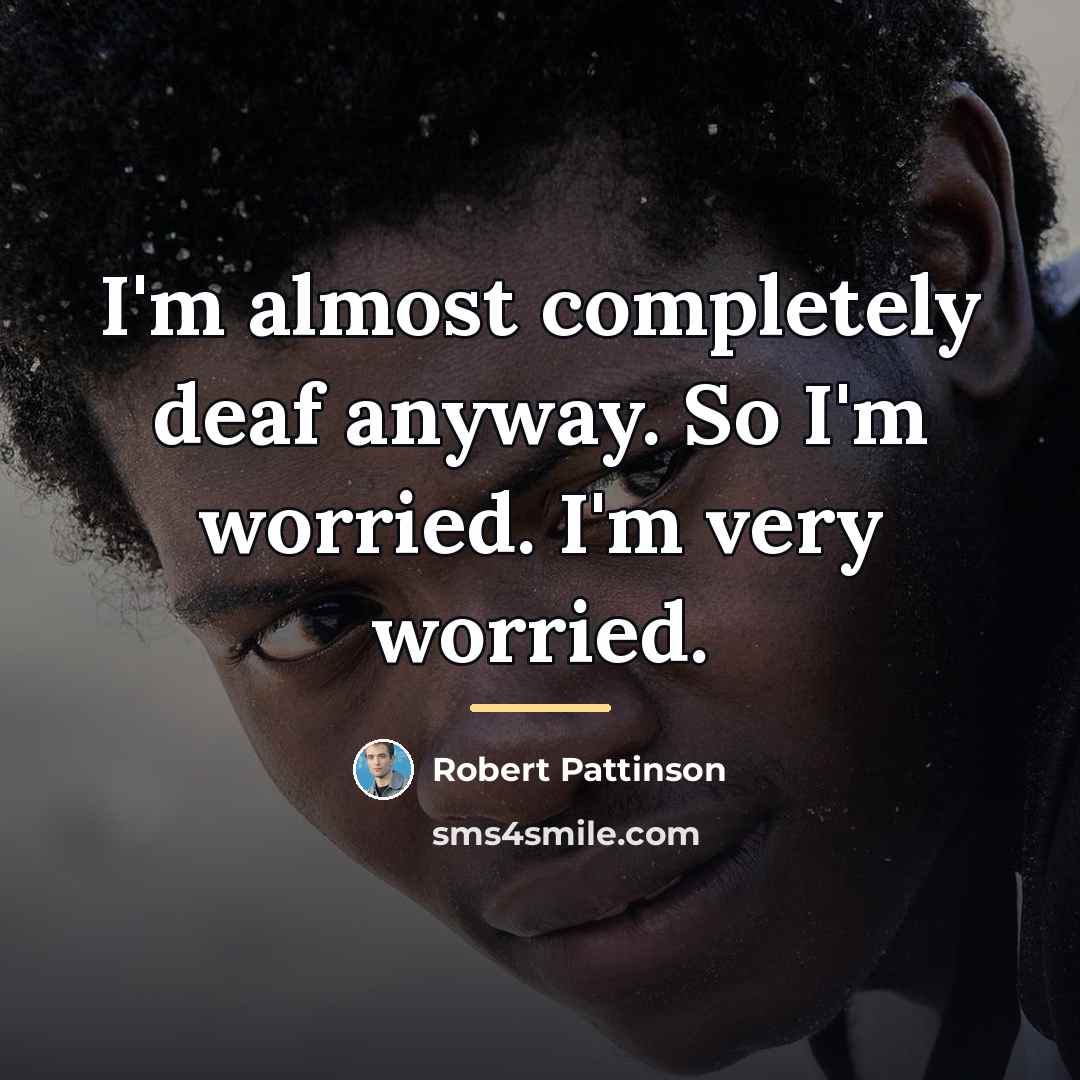 “I'm almost completely deaf anyway. So I'm worried. I'm very…” quote by Robert Pattinson