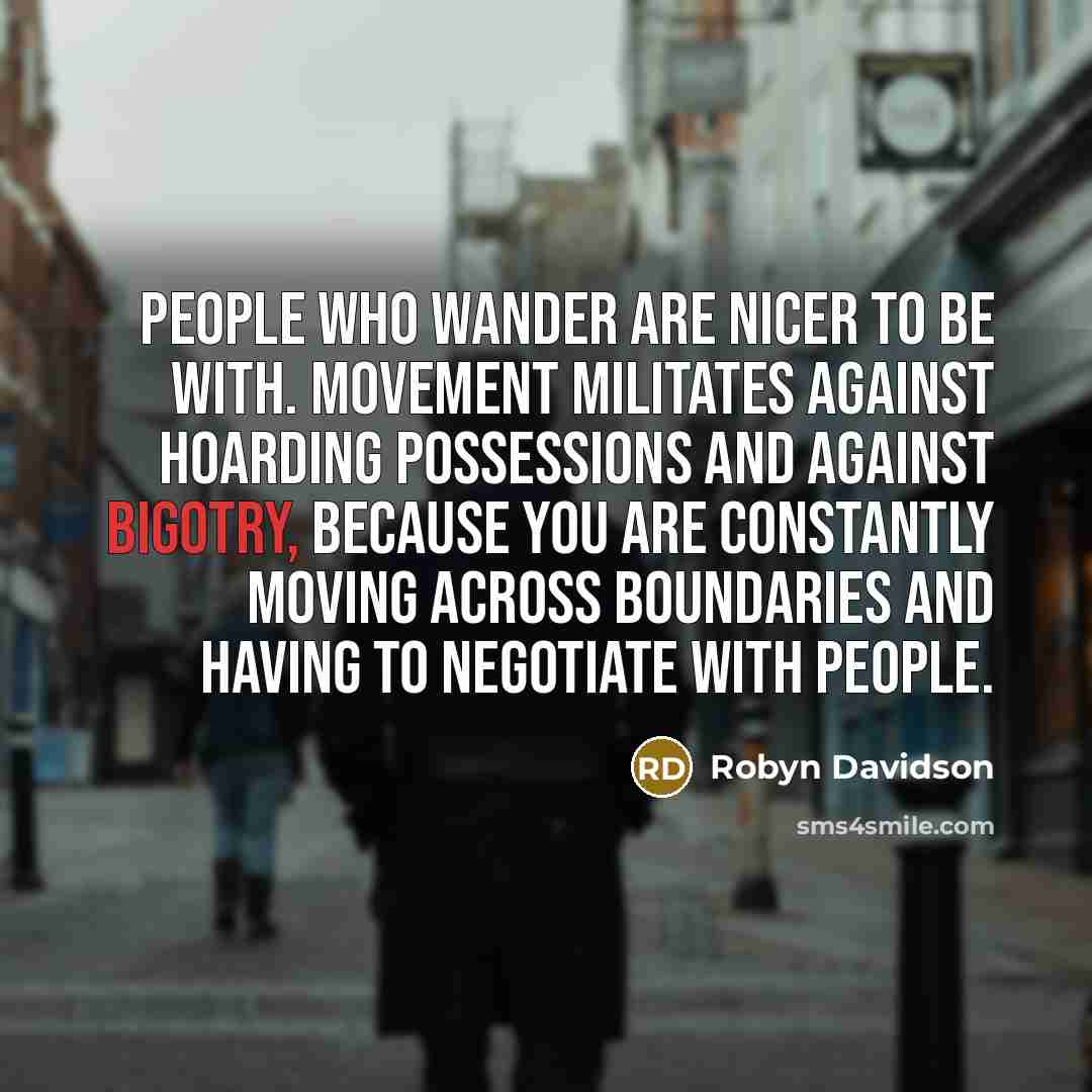“People who wander are nicer to be with. Movement militates…” quote by Robyn Davidson