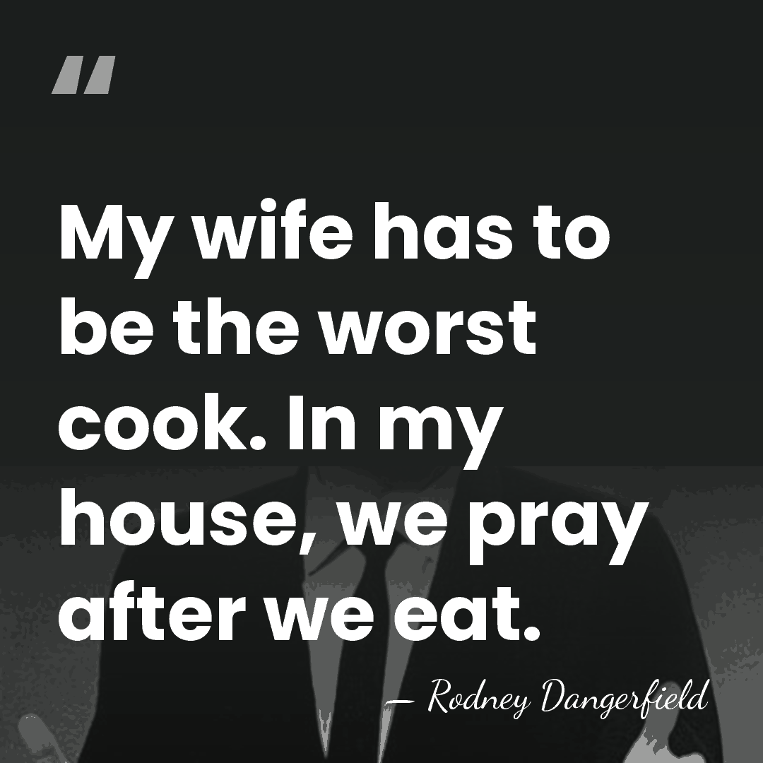 My wife has to be the worst cook. In my house, we&hellip; - Rodney Dangerfield