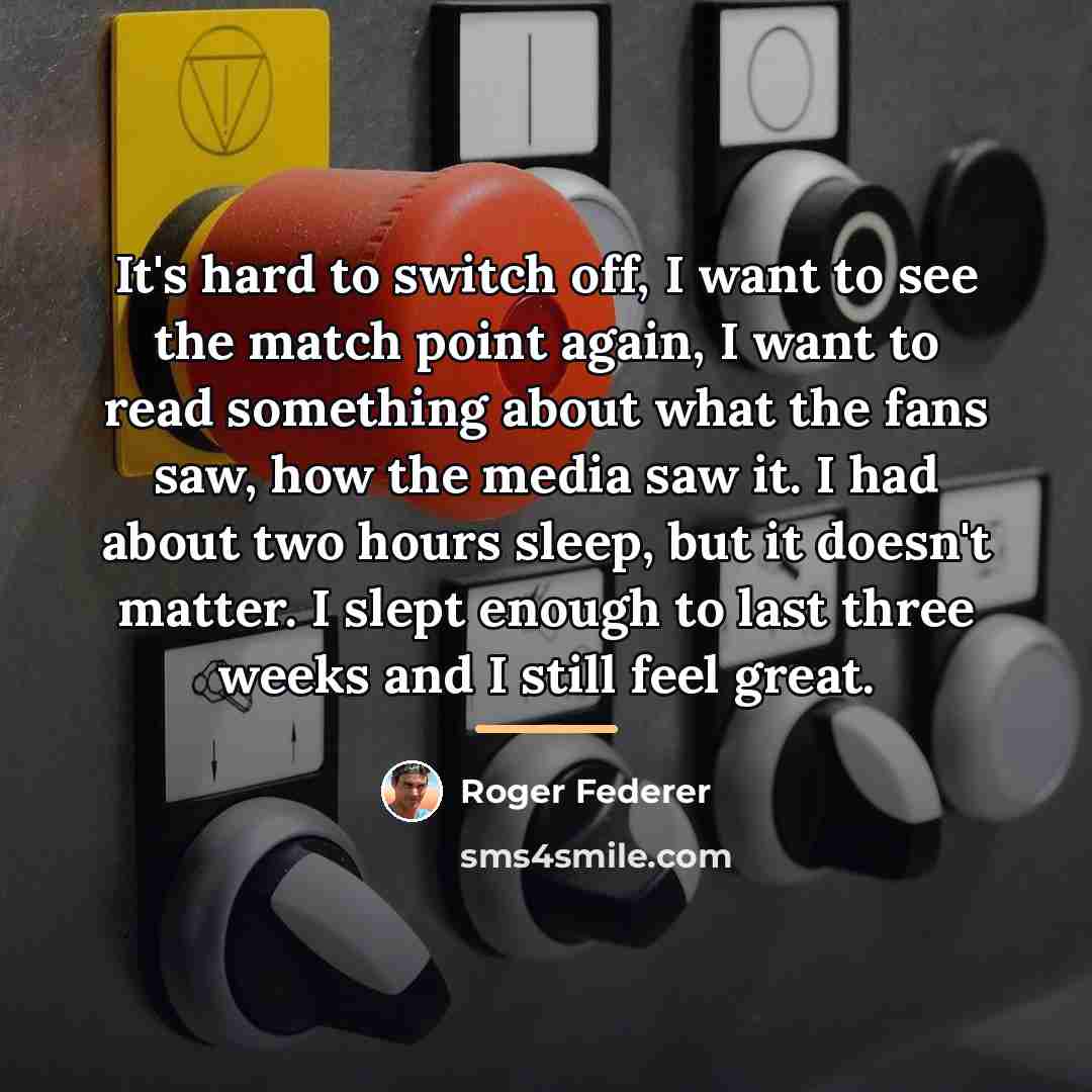 “It's hard to switch off, I want to see the…” quote by Roger Federer