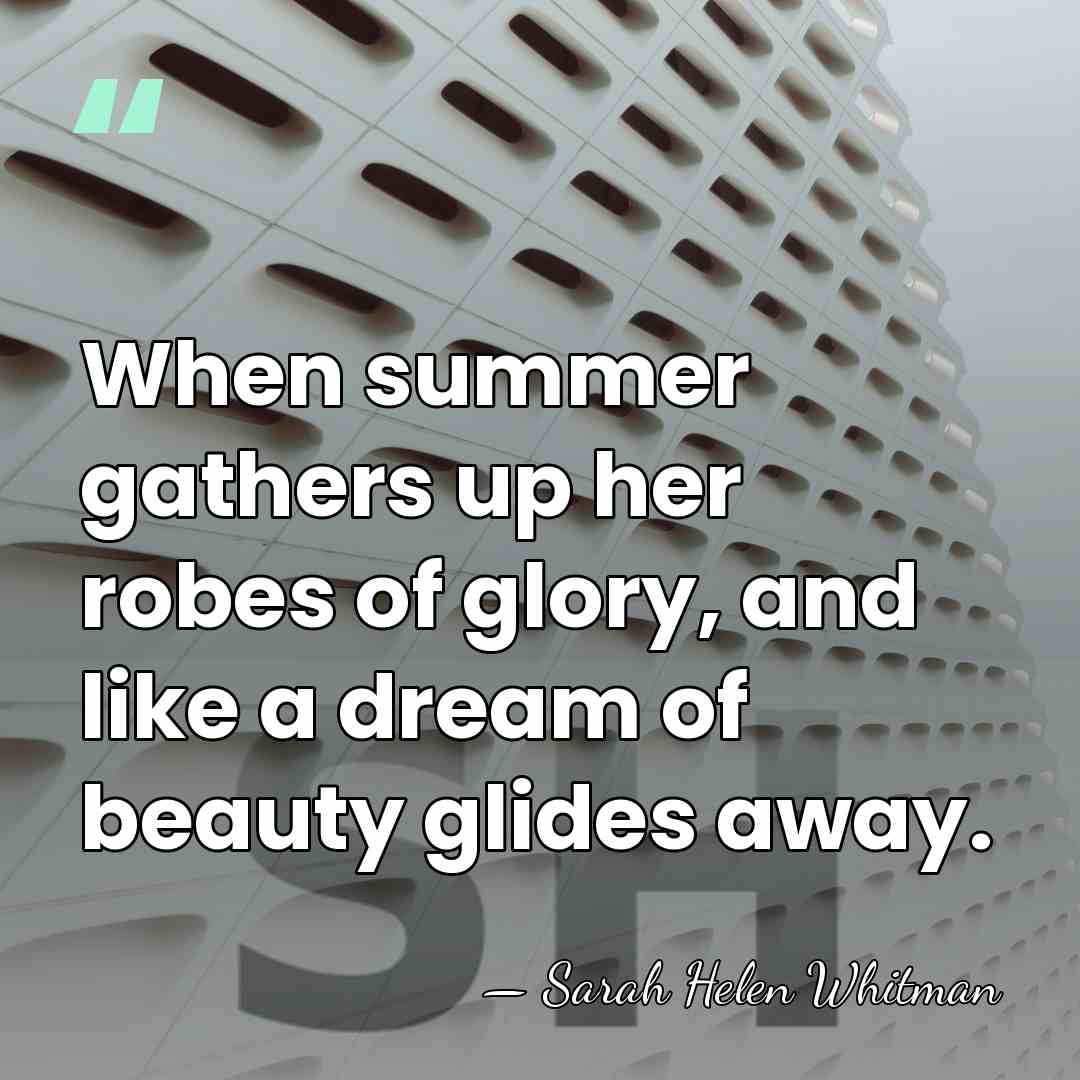 When summer gathers up her robes of glory, and like a dream&hellip; - Sarah Helen Whitman