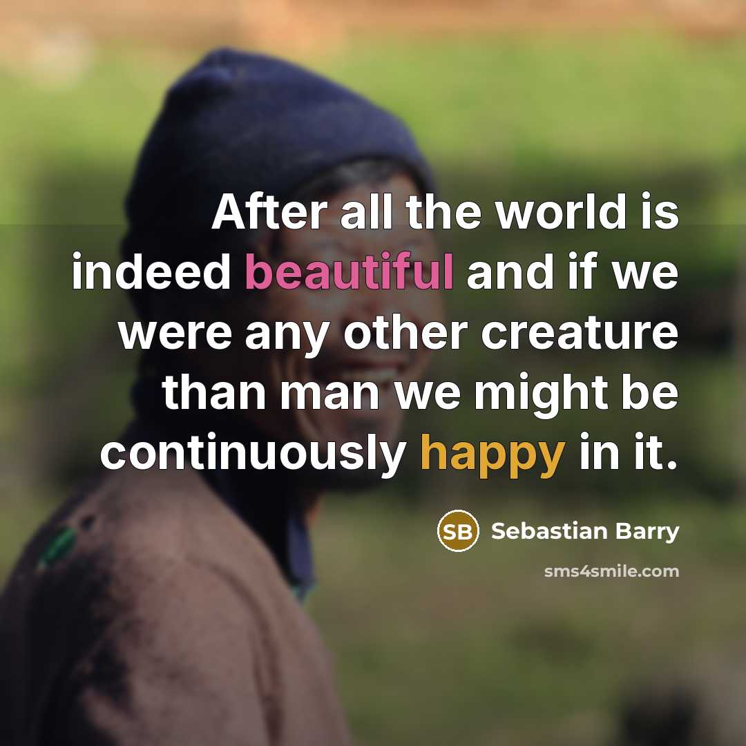“After all the world is indeed beautiful and if we…” quote by Sebastian Barry