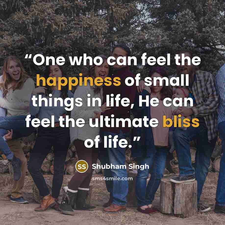 “One who can feel the happiness of small things in life, He can feel the ultimate bliss of life.” quote by Shubham Singh