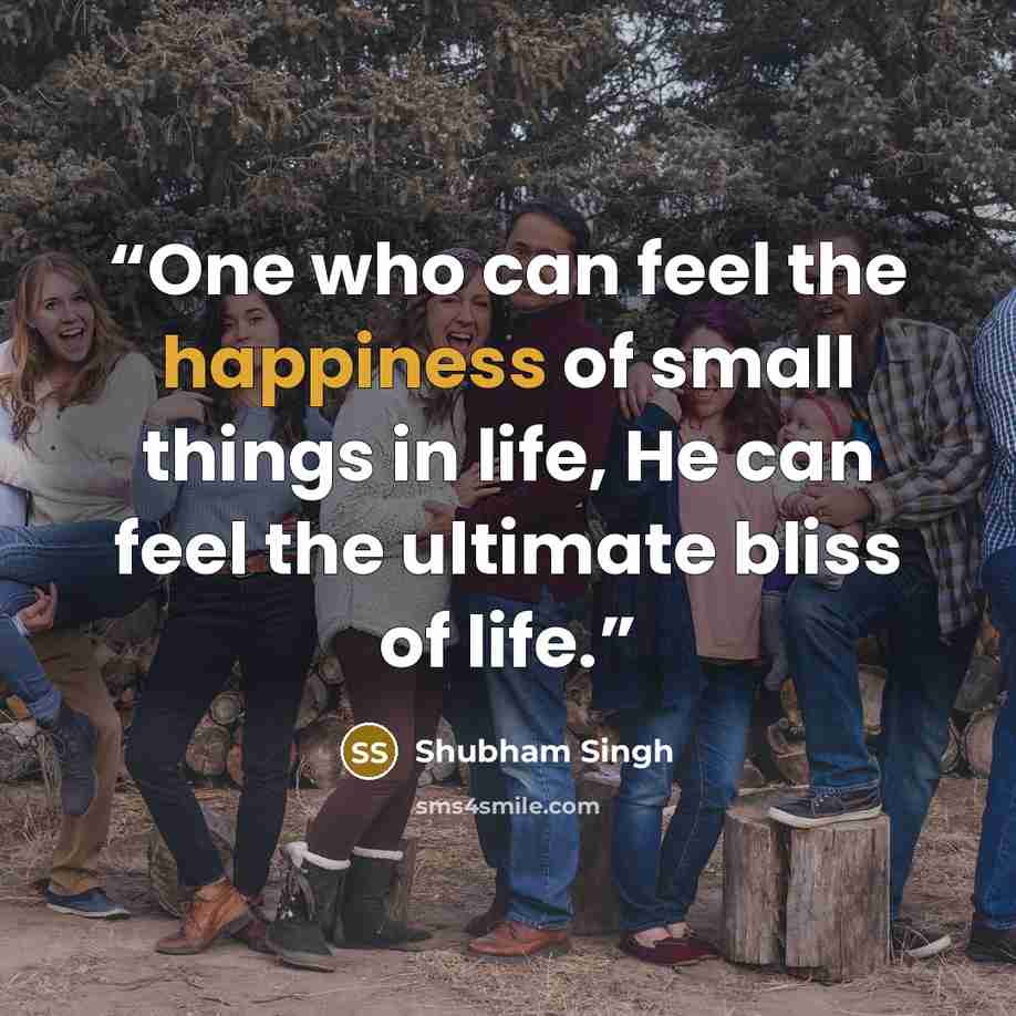 “One who can feel the happiness of small things in life, He can feel the ultimate bliss of life.” quote by Shubham Singh