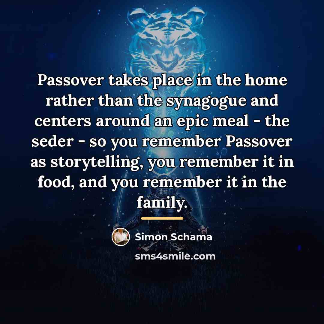 “Passover takes place in the home rather than the synagogue…” quote by Simon Schama