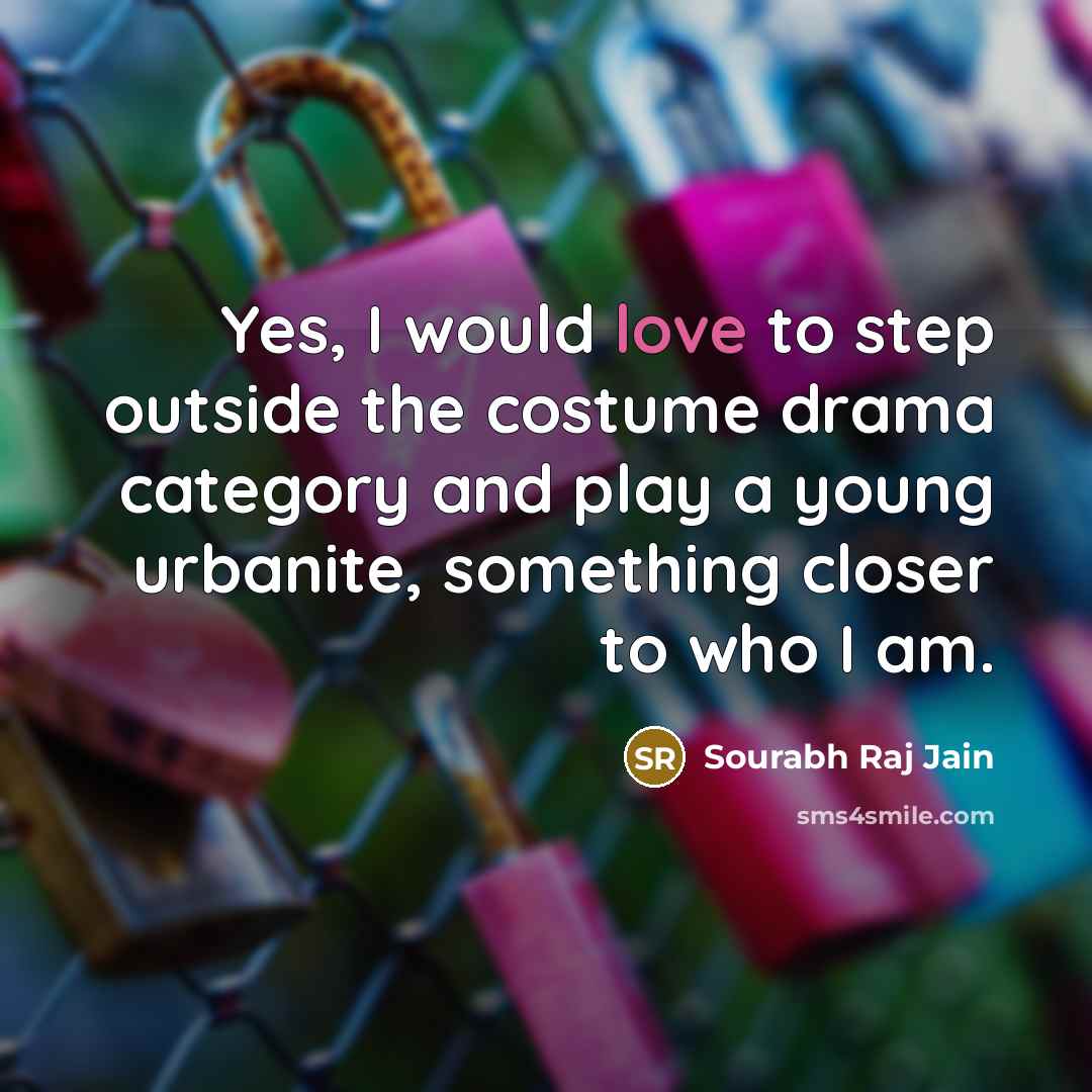 “Yes, I would love to step outside the costume drama…” quote by Sourabh Raj Jain