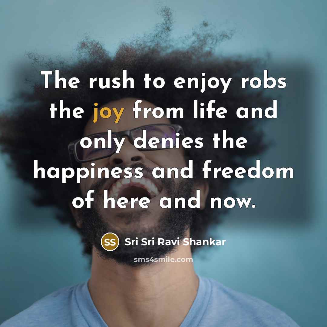 “The rush to enjoy robs the joy from life and…” quote by Sri Sri Ravi Shankar