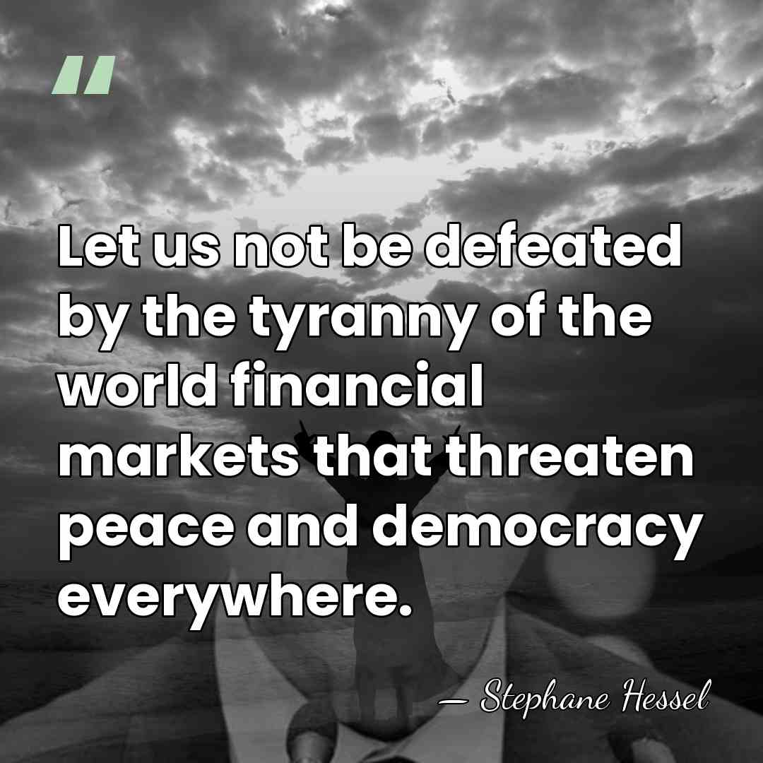 Let us not be defeated by the tyranny of the world financial&hellip; - Stephane Hessel