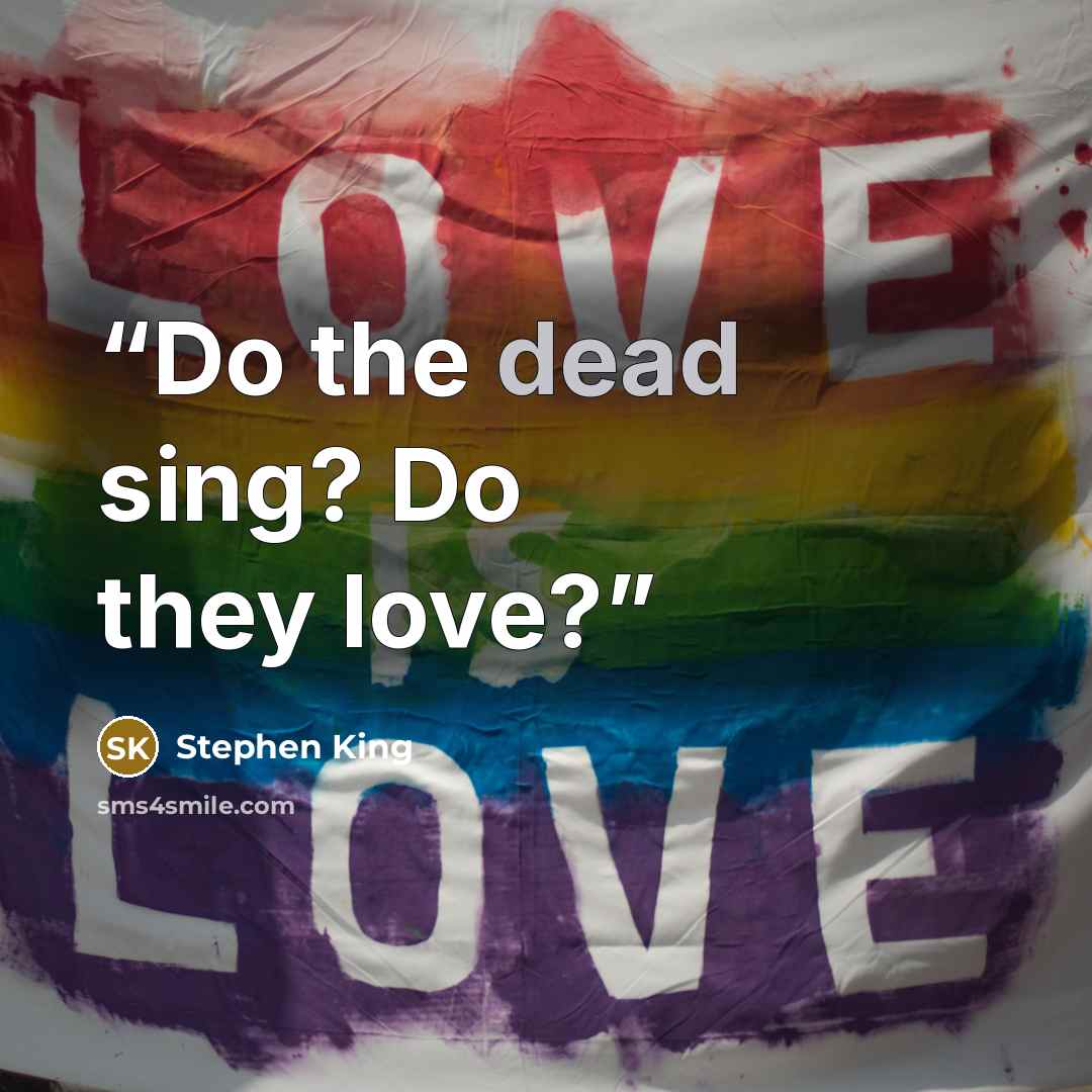 “Do the dead sing? Do they love?” quote by Stephen King