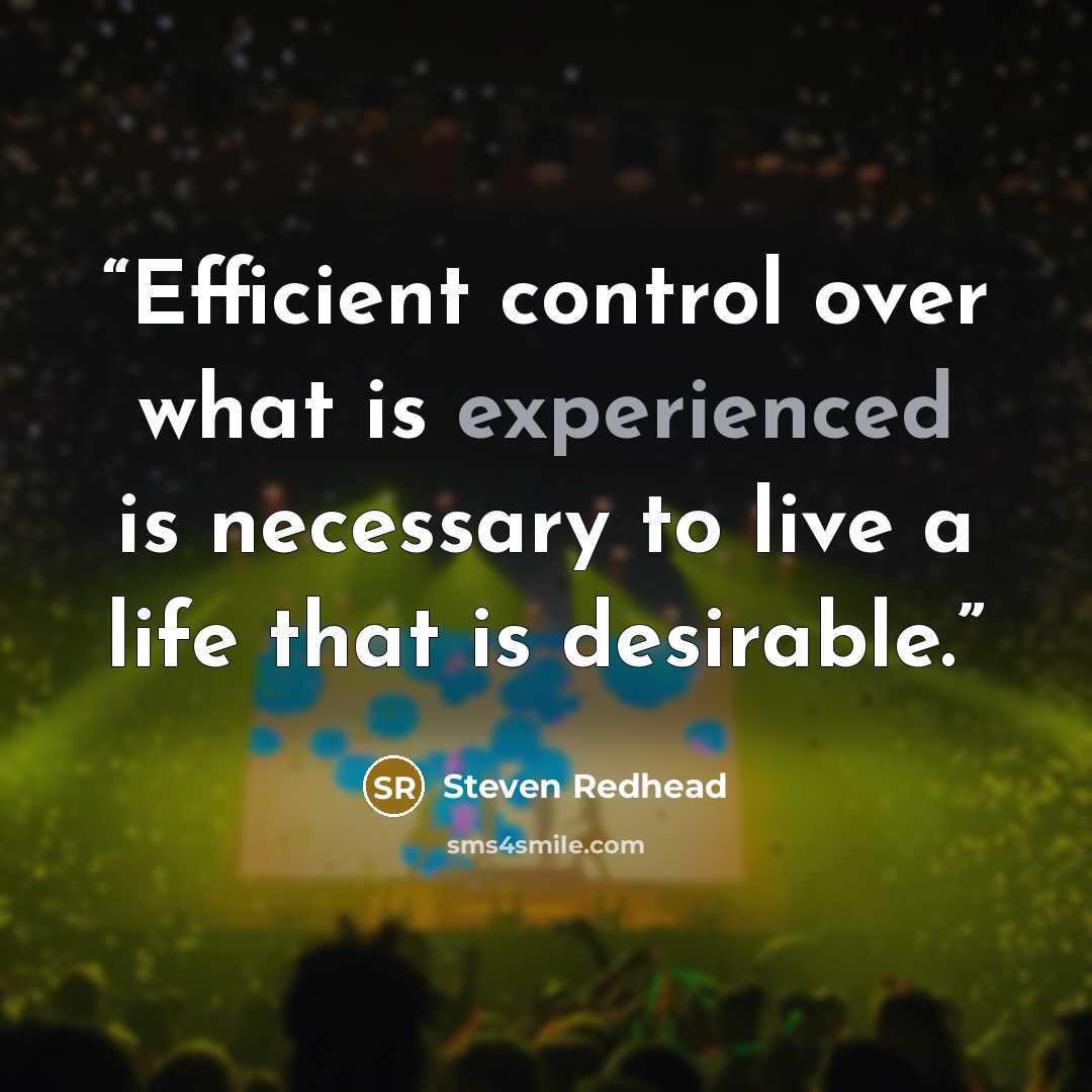 “Efficient control over what is experienced is necessary to live a life that is desirable.” quote by Steven Redhead