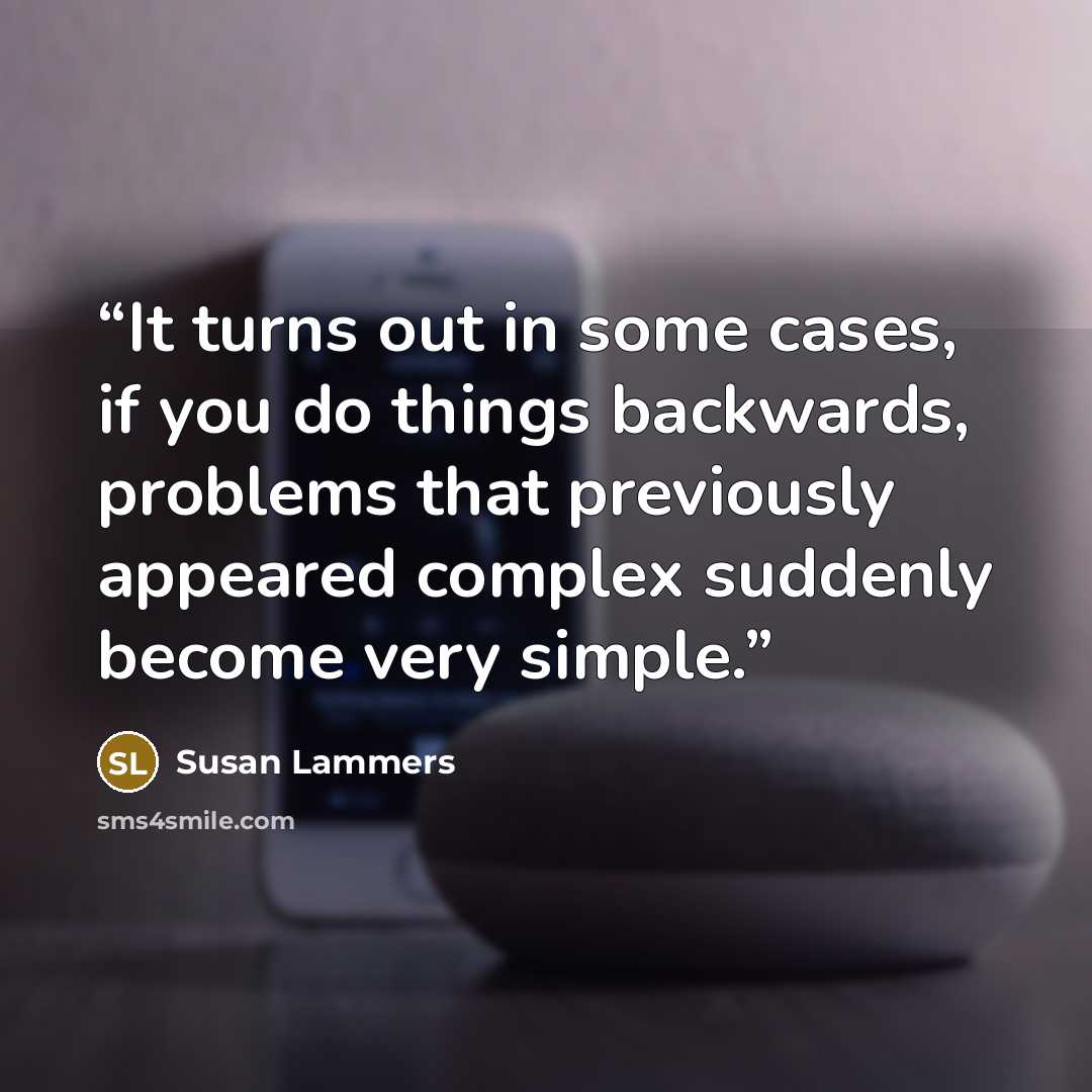 “It turns out in some cases, if you do things backwards, problems that previously appeared complex suddenly become very simple.” quote by Susan Lammers