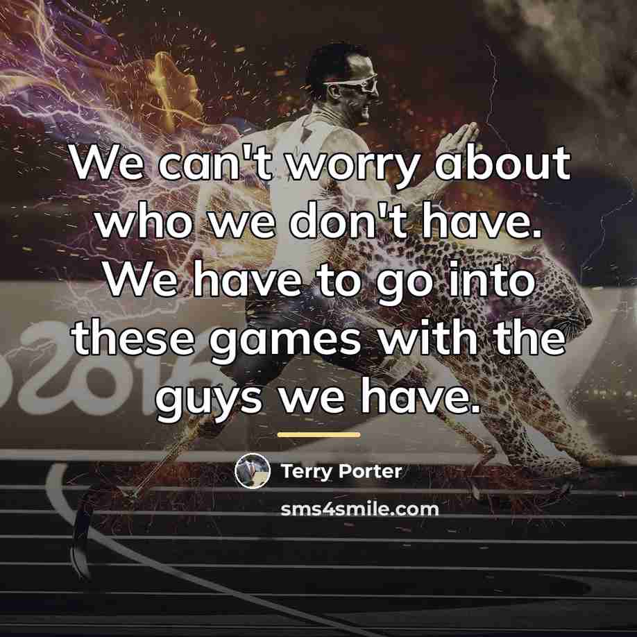 “We can't worry about who we don't have. We have…” quote by Terry Porter