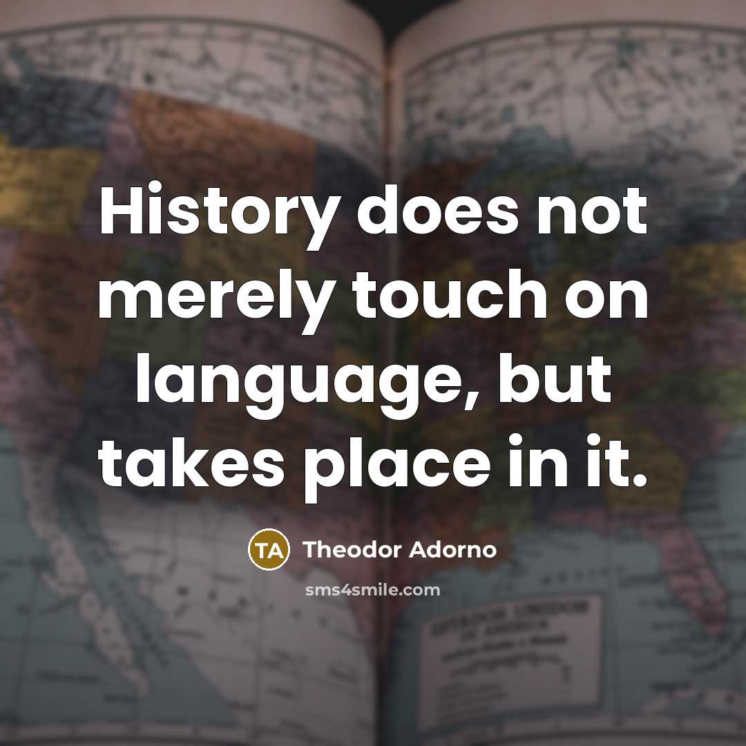 “History does not merely touch on language, but takes place…” quote by Theodor Adorno